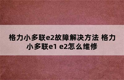 格力小多联e2故障解决方法 格力小多联e1 e2怎么维修